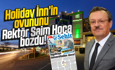 Holiday İnn’in oyununu  Rektör Saim Hoca bozdu!