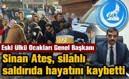Eski Ülkü Ocakları Genel Başkanı Sinan Ateş, silahlı saldırıda hayatını kaybetti