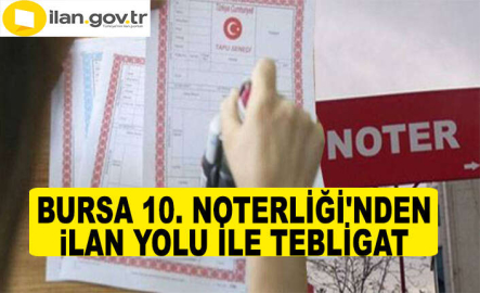 BURSA  10. NOTERLİĞİ'NDEN  ILAN YOLU İLE TEBLİGAT