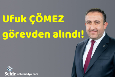 Ufuk Çömez görevden alındı!