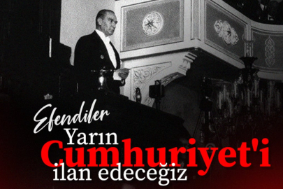 ''Efendiler yarın Cumhuriyeti ilan edeceğiz''