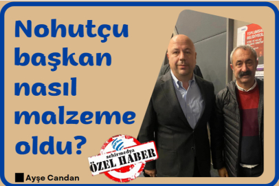 Nohutçu başkan nasıl malzeme oldu?