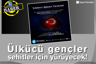 Ülkücü gençler şehitler için yürüyecek!