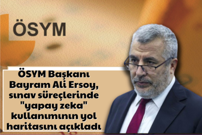 ÖSYM Başkanı Ersoy, sınav süreçlerinde "yapay zeka" kullanımının yol haritasını açıkladı