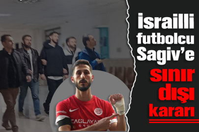 İsrailli futbolcu Sagiv Jehezkel'e sınır dışı kararı