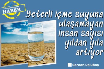 Yeterli içme suyuna ulaşamayan insan sayısı yıldan yıla artıyor
