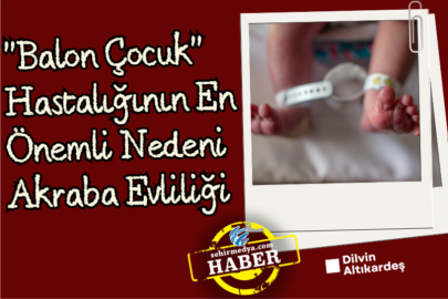 "Balon Çocuk" Hastalığının En Önemli Nedeni Akraba Evliliği