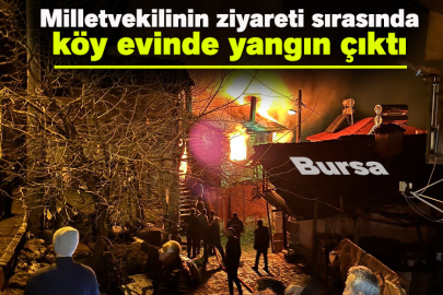 Milletvekilinin ziyareti sırasında köy evinde yangın çıktı