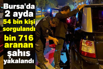 Bursa'da 2 ayda 54 bin kişi sorgulandı, bin 716 aranan şahıs yakalandı