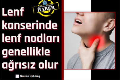 Lenf kanserinde lenf nodları genellikle ağrısız olur