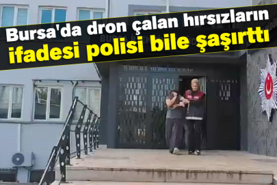 Bursa'da dron çalan hırsızların ifadesi polisi bile şaşırttı
