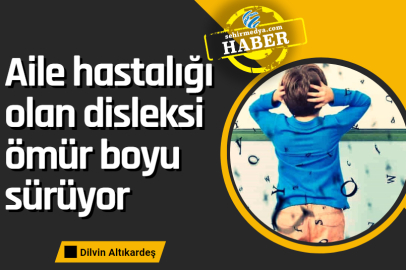 Aile hastalığı olan disleksi ömür boyu sürüyor
