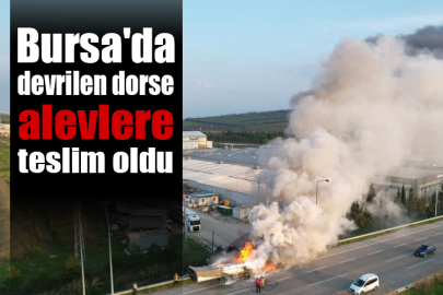 Bursa'da devrilen dorse alevlere teslim oldu, o anlar havadan görüntülendi