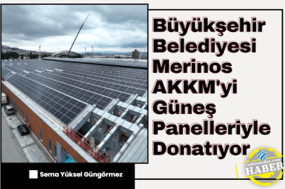 Büyükşehir Belediyesi Merinos AKKM'yi Güneş Panelleriyle Donatıyor