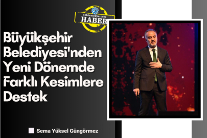 Büyükşehir Belediyesi'nden Yeni Dönemde Farklı Kesimlere Destek