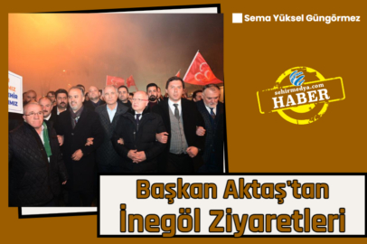 Başkan Aktaş'tan İnegöl Ziyaretleri