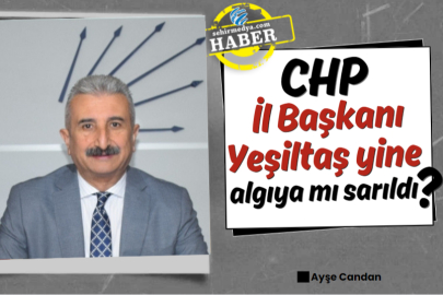 CHP İl Başkanı Yeşiltaş yine algıya mı sarıldı?