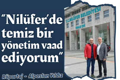 “Nilüfer’de temiz bir yönetim vaad ediyorum”
