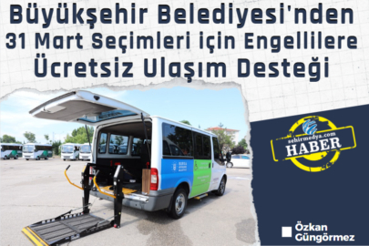Büyükşehir Belediyesi'nden 31 Mart Seçimleri için Engellilere Ücretsiz Ulaşım Desteği