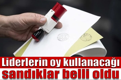 Liderlerin oy kullanacağı sandıklar belli oldu