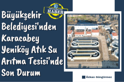 Büyükşehir Belediyesi'nden Karacabey Yeniköy Atık Su Arıtma Tesisi'nde Son Durum