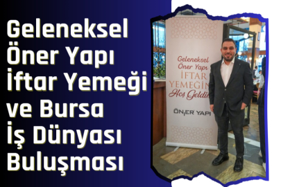 Geleneksel Öner Yapı İftar Yemeği ve Bursa İş Dünyası Buluşması