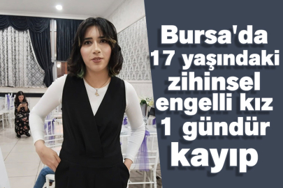 Bursa'da 17 yaşındaki zihinsel engelli kız 1 gündür kayıp