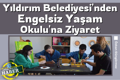 Yıldırım Belediyesi'nden Engelsiz Yaşam Okulu'na Ziyaret