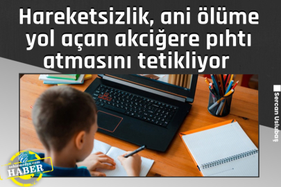 Hareketsizlik, ani ölüme yol açan akciğere pıhtı atmasını tetikliyor 