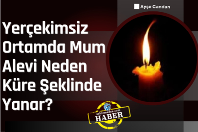 Yerçekimsiz Ortamda Mum Alevi Neden Küre Şeklinde Yanar?