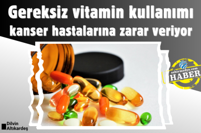 Gereksiz vitamin kullanımı kanser hastalarına zarar veriyor