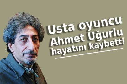 Usta oyuncu Ahmet Uğurlu hayatını kaybetti