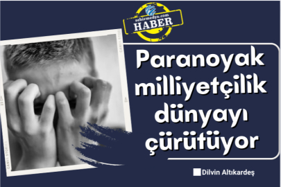 Paranoyak milliyetçilik dünyayı çürütüyor