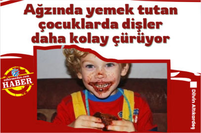 Ağzında yemek tutan çocuklarda dişler daha kolay çürüyor