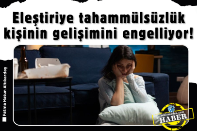 Eleştiriye tahammülsüzlük kişinin gelişimini engelliyor!