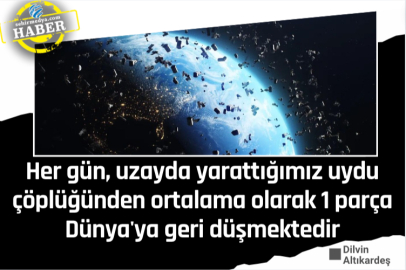 Her gün, uzayda yarattığımız uydu çöplüğünden ortalama olarak 1 parça Dünya'ya geri düşmektedir