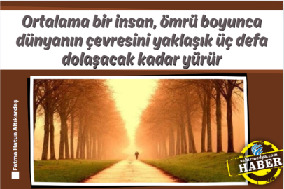 Ortalama bir insan, ömrü boyunca dünyanın çevresini yaklaşık üç defa dolaşacak kadar yürür