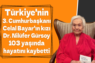 Türkiye'nin 3. Cumhurbaşkanı Celal Bayar'ın kızı Dr. Nilüfer Gürsoy 103 yaşında hayatını kaybetti