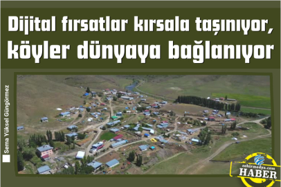 Dijital fırsatlar kırsala taşınıyor, köyler dünyaya bağlanıyor
