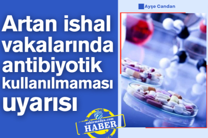 Artan ishal vakalarında antibiyotik kullanılmaması uyarısı
