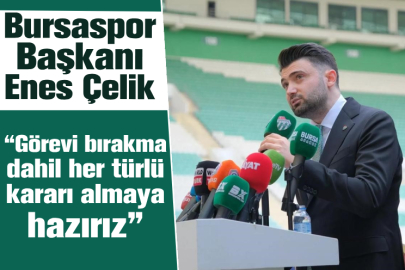Bursaspor Başkanı Enes Çelik: “Görevi bırakma dahil her türlü kararı almaya hazırız”