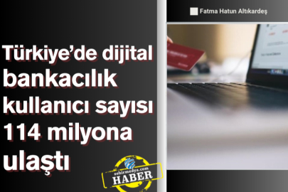 Türkiye’de dijital bankacılık kullanıcı sayısı 114 milyona ulaştı