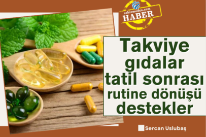 Takviye gıdalar tatil sonrası rutine dönüşü destekler