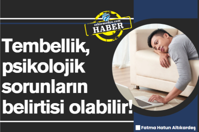 Tembellik, psikolojik sorunların belirtisi olabilir!