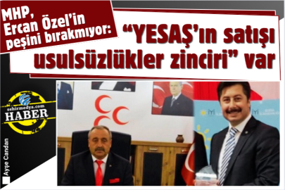 MHP, Ercan Özel’in peşini bırakmıyor:  YESAŞ’ın satışı usulsüzlükler zinciri var