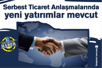 Serbest Ticaret Anlaşmalarında yeni yatırımlar mevcut 