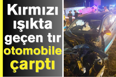 Kırmızı ışıkta geçen tır otomobile çarptı