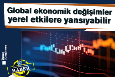 Global ekonomik değişimler yerel etkilere yansıyabilir