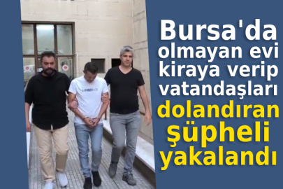 Bursa'da olmayan evi kiraya verip vatandaşları dolandıran şüpheli yakalandı