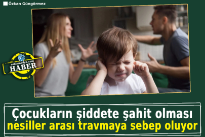 Çocukların şiddete şahit olması nesiller arası travmaya sebep oluyor